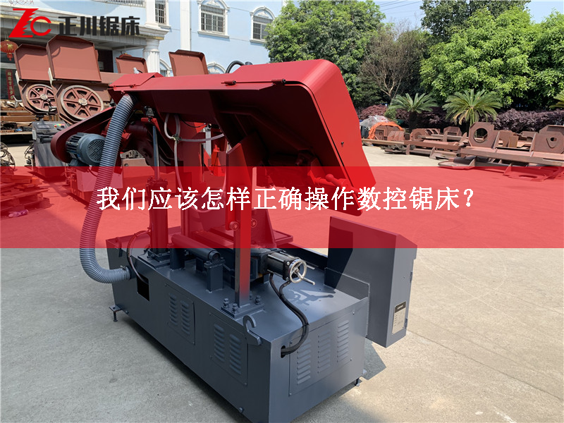 鋸床生產廠家告訴您應該怎樣正確操作數(shù)控鋸床？